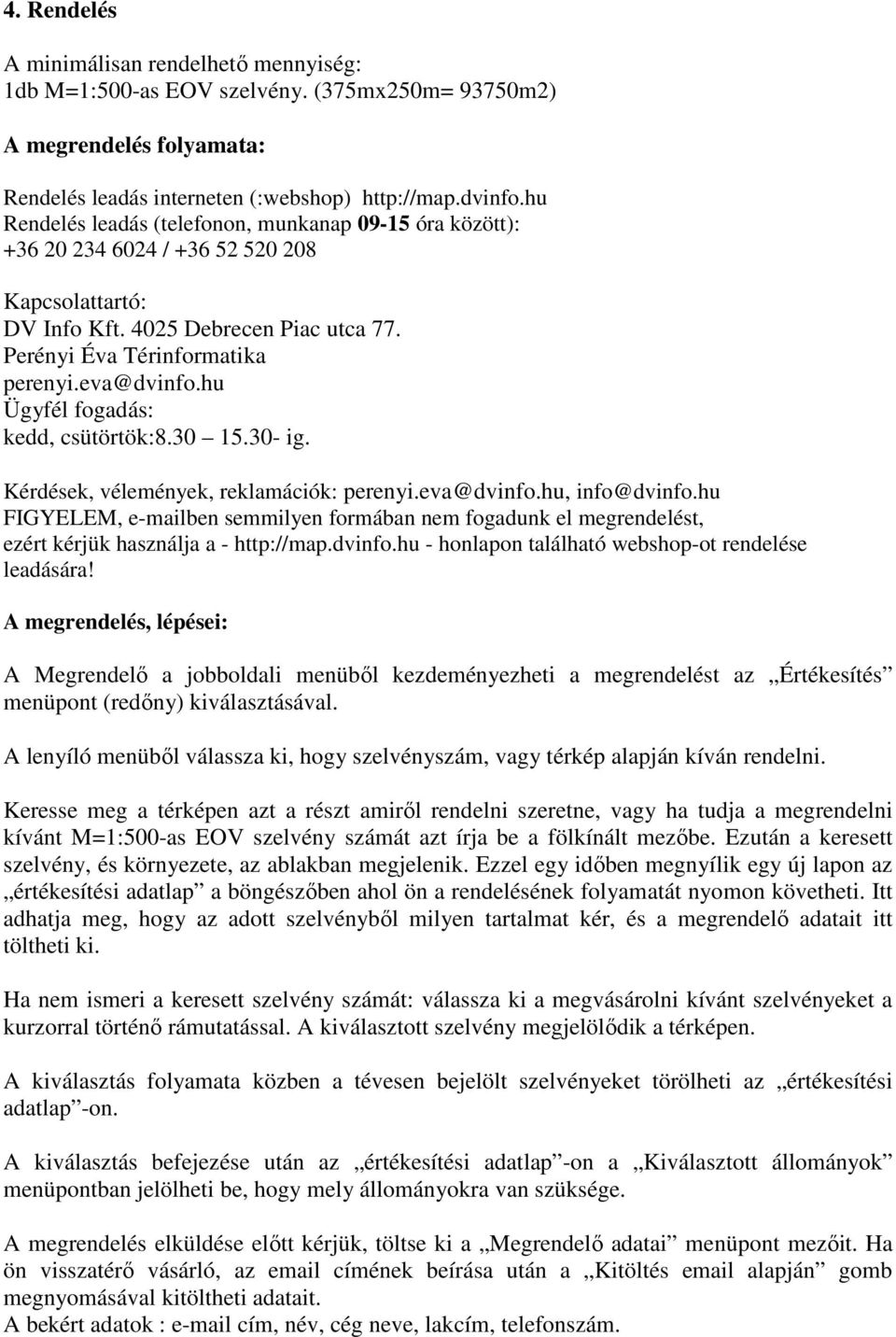 hu Ügyfél fogadás: kedd, csütörtök:8.30 15.30- ig. Kérdések, vélemények, reklamációk: perenyi.eva@dvinfo.hu, info@dvinfo.