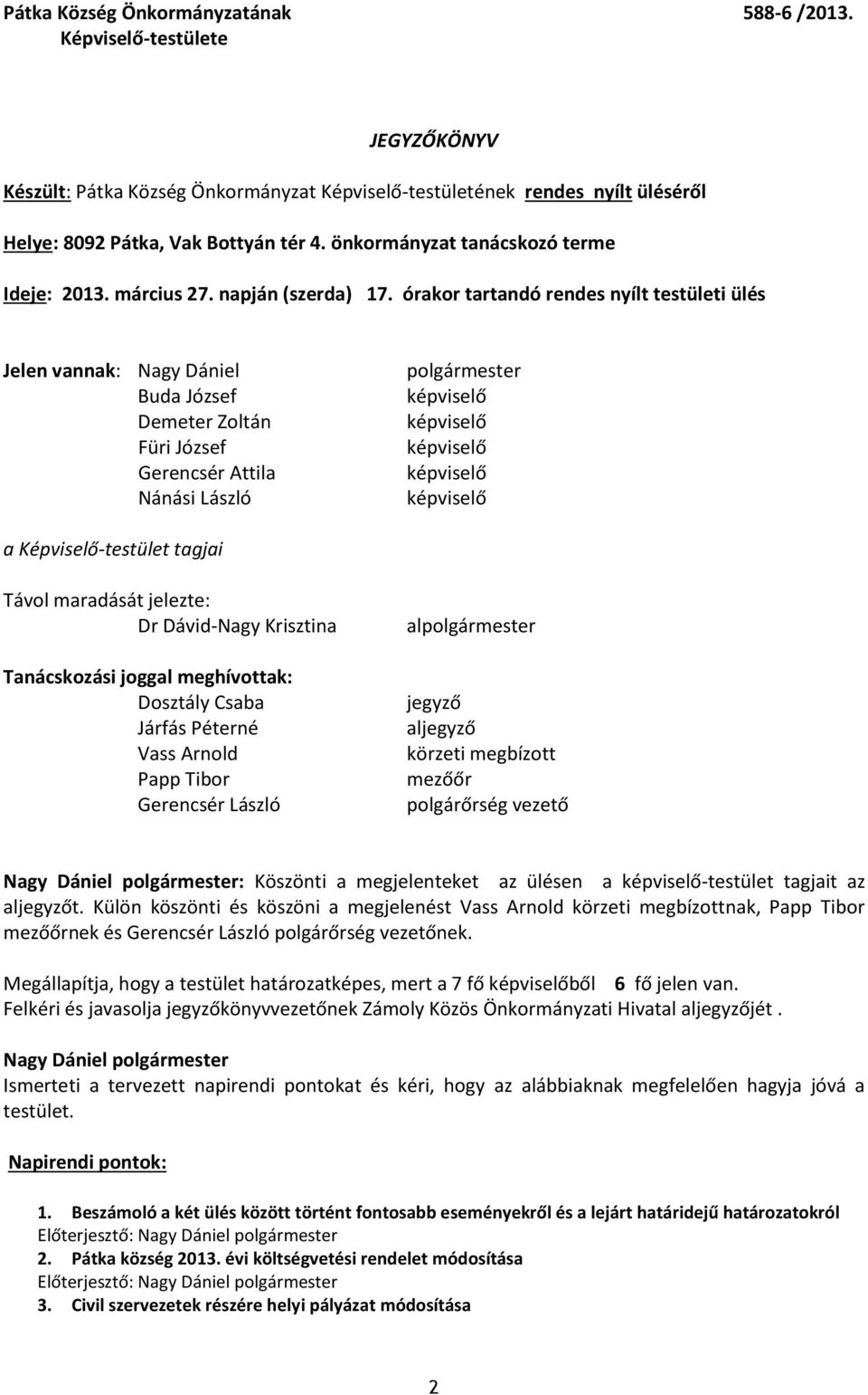 órakor tartandó rendes nyílt testületi ülés Jelen vannak: Nagy Dániel Buda József Demeter Zoltán Füri József Gerencsér Attila Nánási László polgármester képviselő képviselő képviselő képviselő