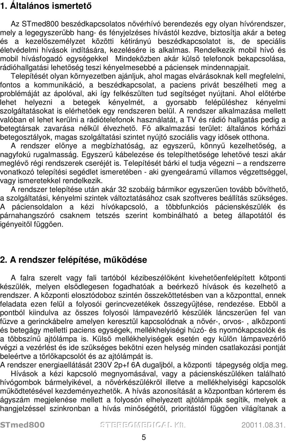 Rendelkezik mobil hívó és mobil hívásfogadó egységekkel Mindeközben akár külső telefonok bekapcsolása, rádióhallgatási lehetőség teszi kényelmesebbé a páciensek mindennapjait.