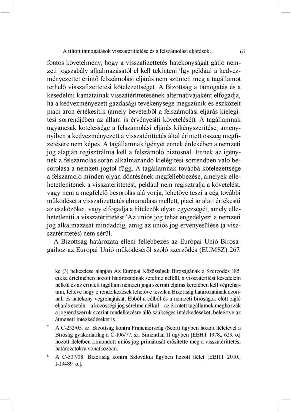 A Bizottság a támogatás és a késedelmi kamatainak visszatéríttetésének alternatívájaként elfogadja, ha a kedvezményezett gazdasági tevékenysége megszűnik és eszközeit piaci áron értékesítik (amely