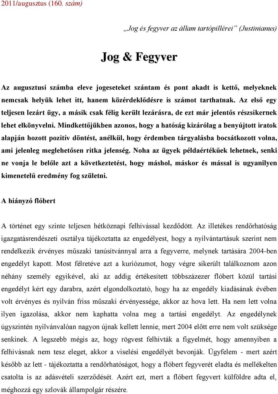 közérdeklődésre is számot tarthatnak. Az első egy teljesen lezárt ügy, a másik csak félig került lezárásra, de ezt már jelentős részsikernek lehet elkönyvelni.