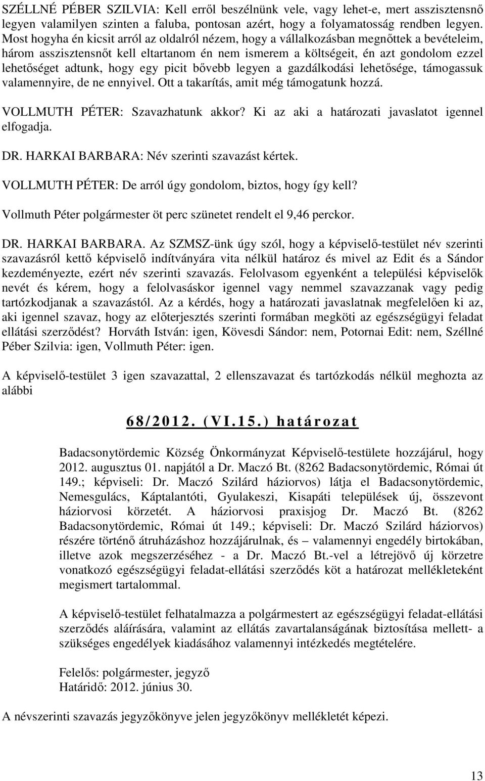 adtunk, hogy egy picit bővebb legyen a gazdálkodási lehetősége, támogassuk valamennyire, de ne ennyivel. Ott a takarítás, amit még támogatunk hozzá. VOLLMUTH PÉTER: Szavazhatunk akkor?