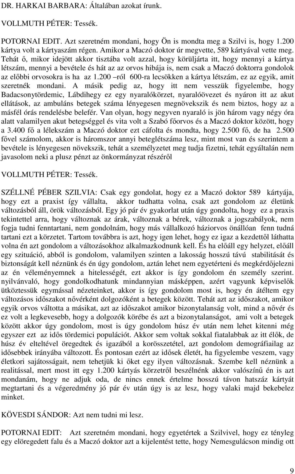 Tehát ő, mikor idejött akkor tisztába volt azzal, hogy körüljárta itt, hogy mennyi a kártya létszám, mennyi a bevétele és hát az az orvos hibája is, nem csak a Maczó doktorra gondolok az előbbi