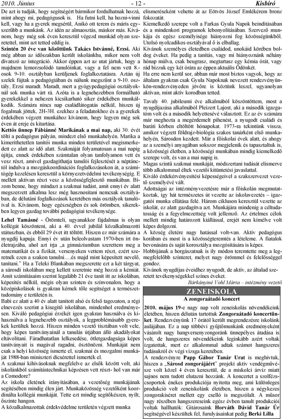 Kívánom, hogy még sok éven keresztül végezd munkád olyan szeretettel, mint azt tetted eddig is. Kiemelkedő szerepe volt a Farkas Gyula Napok beindításában és a mindenkori programok lebonyolításában.