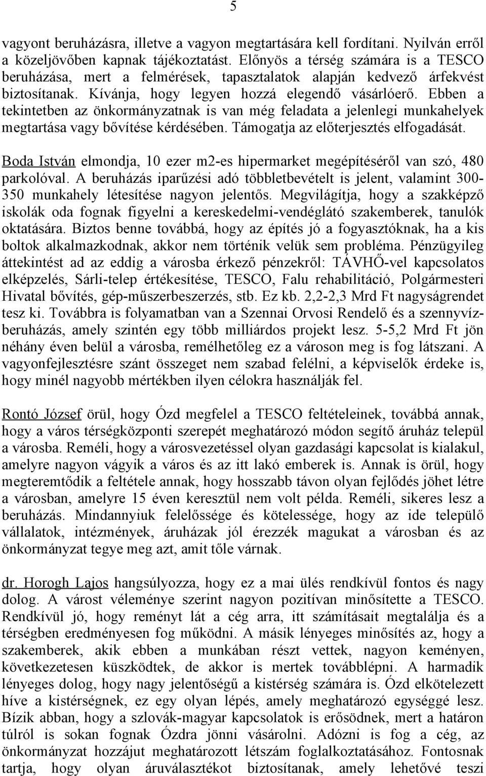 Ebben a tekintetben az önkormányzatnak is van még feladata a jelenlegi munkahelyek megtartása vagy bővítése kérdésében. Támogatja az előterjesztés elfogadását.