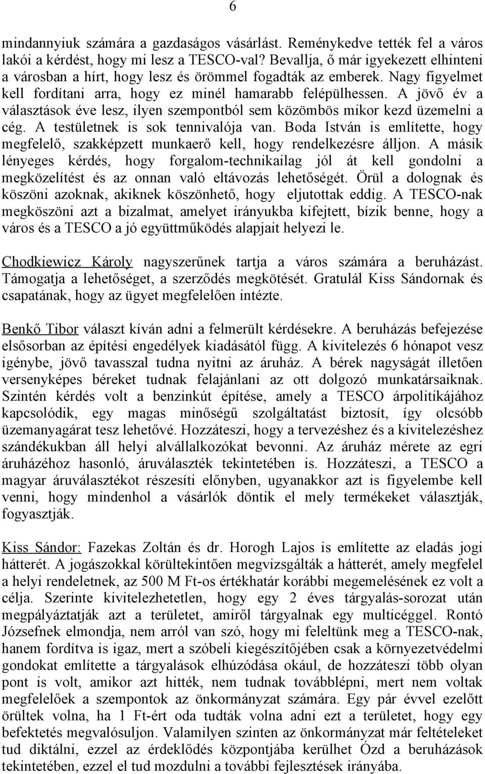 A jövő év a választások éve lesz, ilyen szempontból sem közömbös mikor kezd üzemelni a cég. A testületnek is sok tennivalója van.