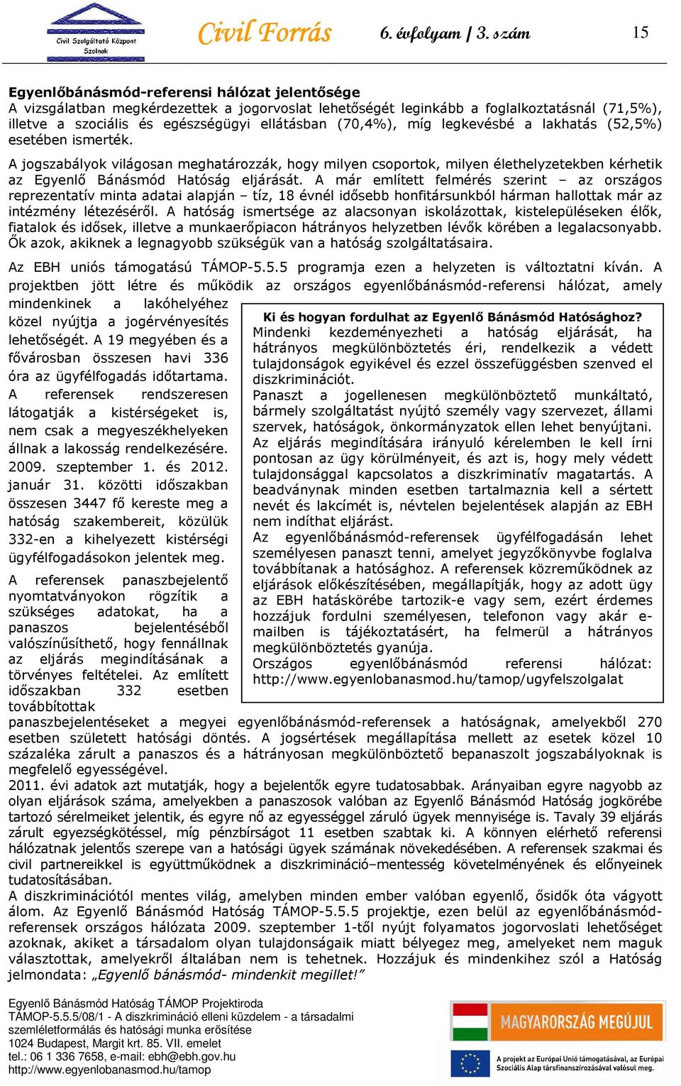 (70,4%), míg legkevésbé a lakhatás (52,5%) esetében ismerték. A jogszabályok világosan meghatározzák, hogy milyen csoportok, milyen élethelyzetekben kérhetik az Egyenlı Bánásmód Hatóság eljárását.