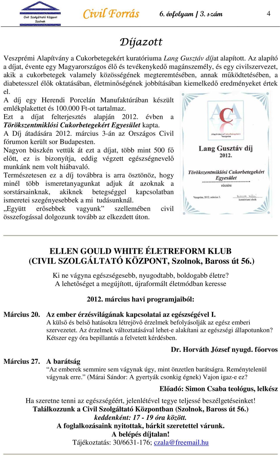 élık oktatásában, életminıségének jobbításában kiemelkedı eredményeket értek el. A díj egy Herendi Porcelán Manufaktúrában készült emlékplakettet és 100.000 Ft-ot tartalmaz.