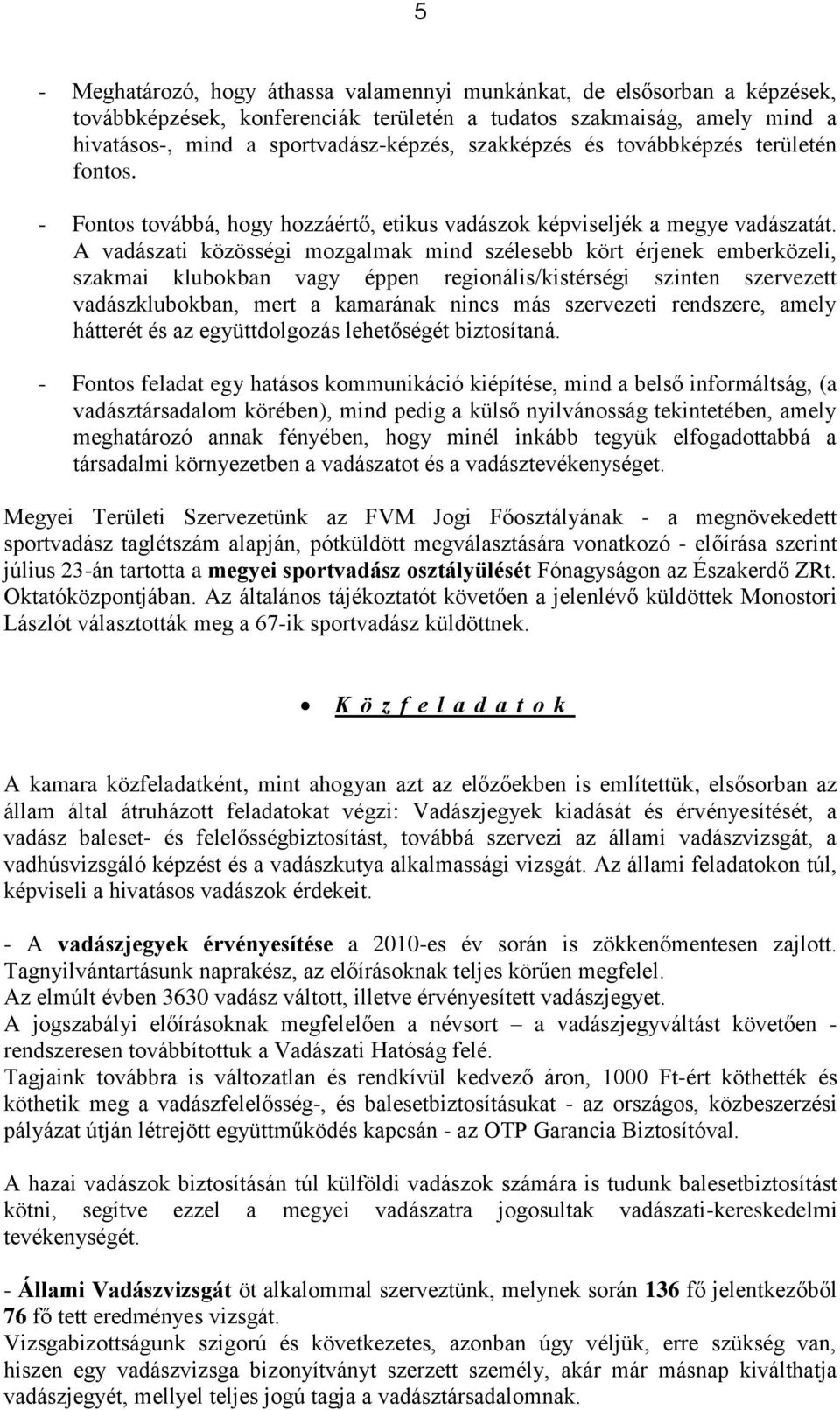 A vadászati közösségi mozgalmak mind szélesebb kört érjenek emberközeli, szakmai klubokban vagy éppen regionális/kistérségi szinten szervezett vadászklubokban, mert a kamarának nincs más szervezeti