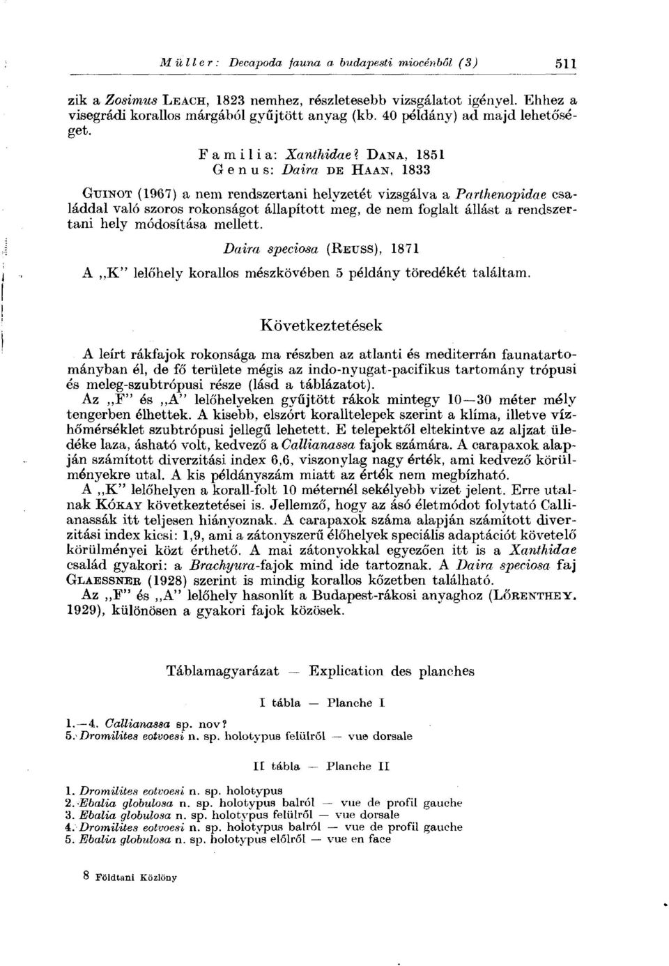 GuiNOT (1967) a nem rendszertani helyzetét vizsgálva a Parthenopidae családdal való szoros rokonságot állapított meg, de nem foglalt állást a rendszertani hely módosítása mellett.