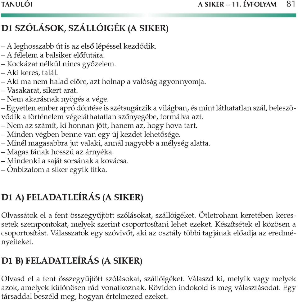 Egyetlen ember apró döntése is szétsugárzik a világban, és mint láthatatlan szál, beleszövődik a történelem végeláthatatlan szőnyegébe, formálva azt.