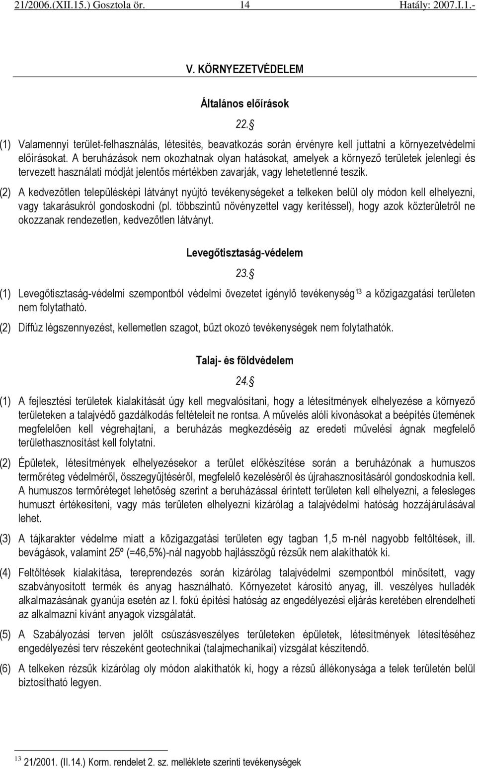 (2) A kedvezıtlen településképi látványt nyújtó tevékenységeket a telkeken belül oly módon kell elhelyezni, vagy takarásukról gondoskodni (pl.