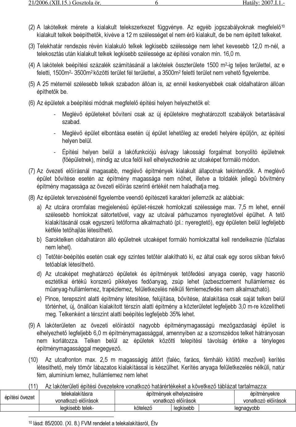 (3) Telekhatár rendezés révén kialakuló telkek legkisebb szélessége nem lehet kevesebb 12,0 m-nél, a telekosztás után kialakult telkek legkisebb szélessége az építési vonalon min. 16,0 m.