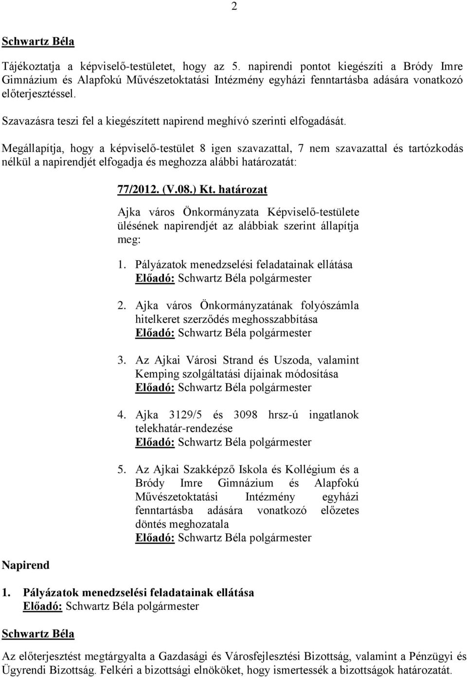 Megállapítja, hogy a képviselő-testület 8 igen szavazattal, 7 nem szavazattal és tartózkodás nélkül a napirendjét elfogadja és meghozza alábbi határozatát: Napirend 77/2012. (V.08.) Kt.