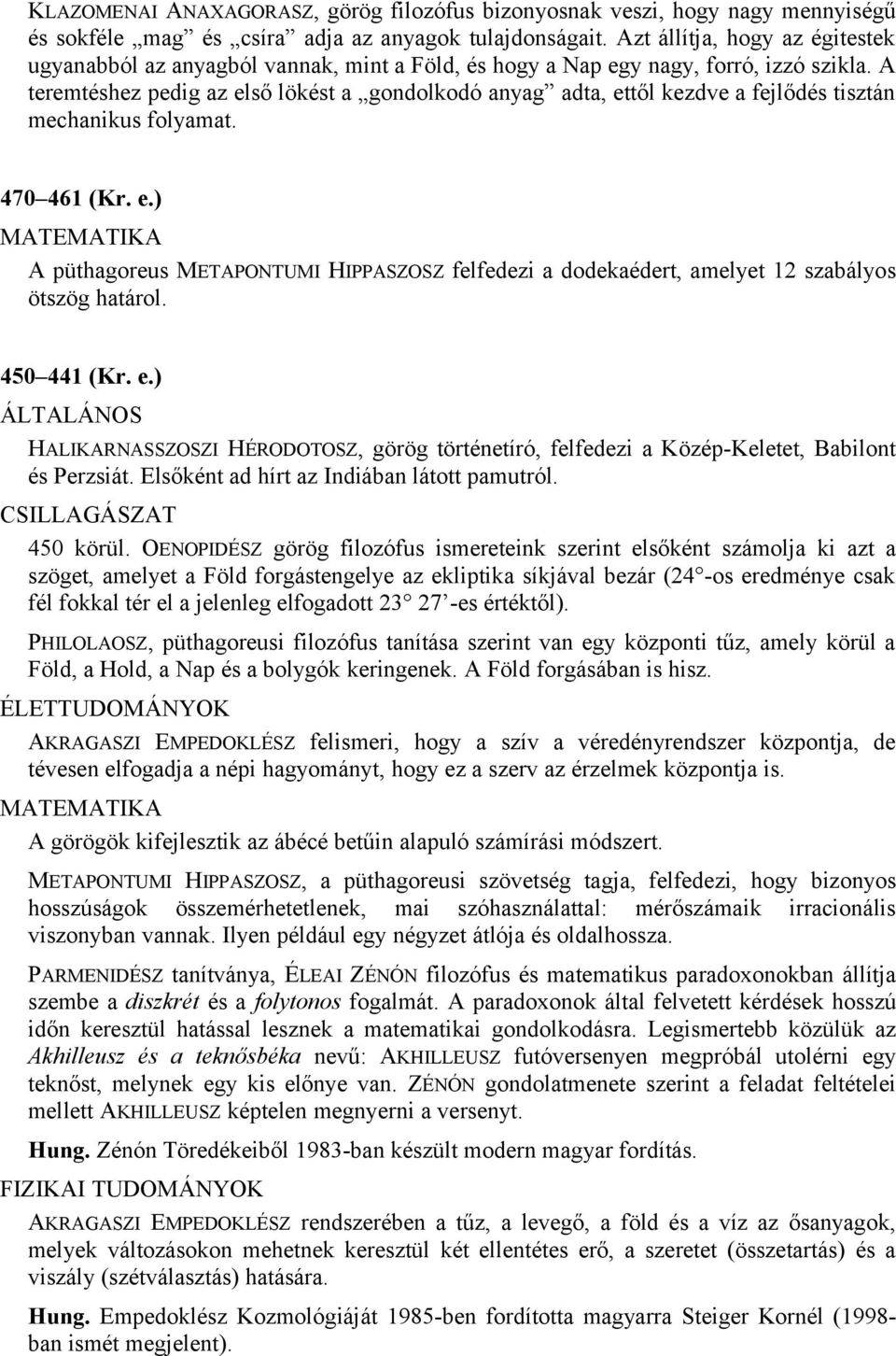 A teremtéshez pedig az első lökést a gondolkodó anyag adta, ettől kezdve a fejlődés tisztán mechanikus folyamat. 470 461 (Kr. e.) A püthagoreus METAPONTUMI HIPPASZOSZ felfedezi a dodekaédert, amelyet 12 szabályos ötszög határol.