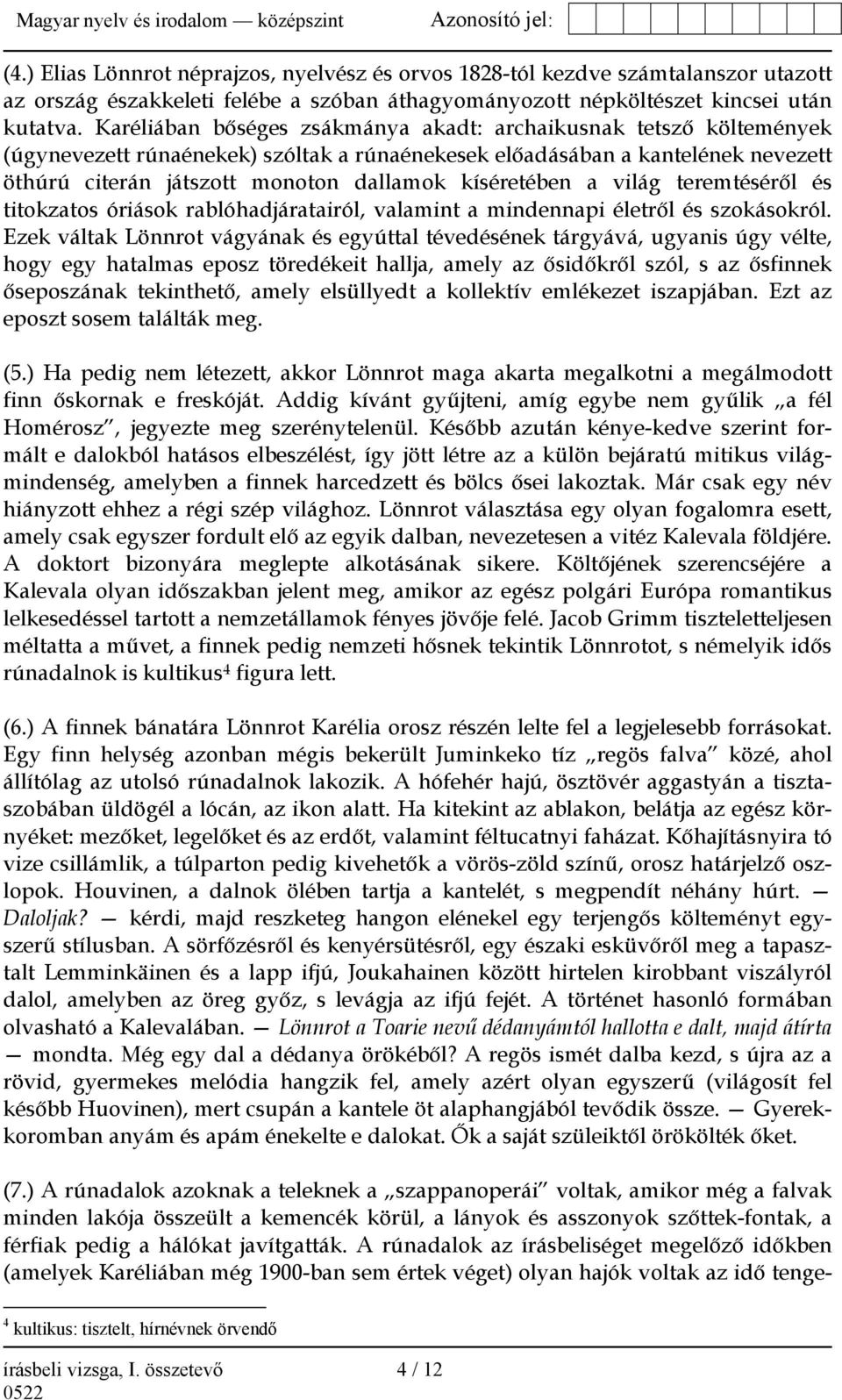 kíséretében a világ teremtéséről és titokzatos óriások rablóhadjáratairól, valamint a mindennapi életről és szokásokról.