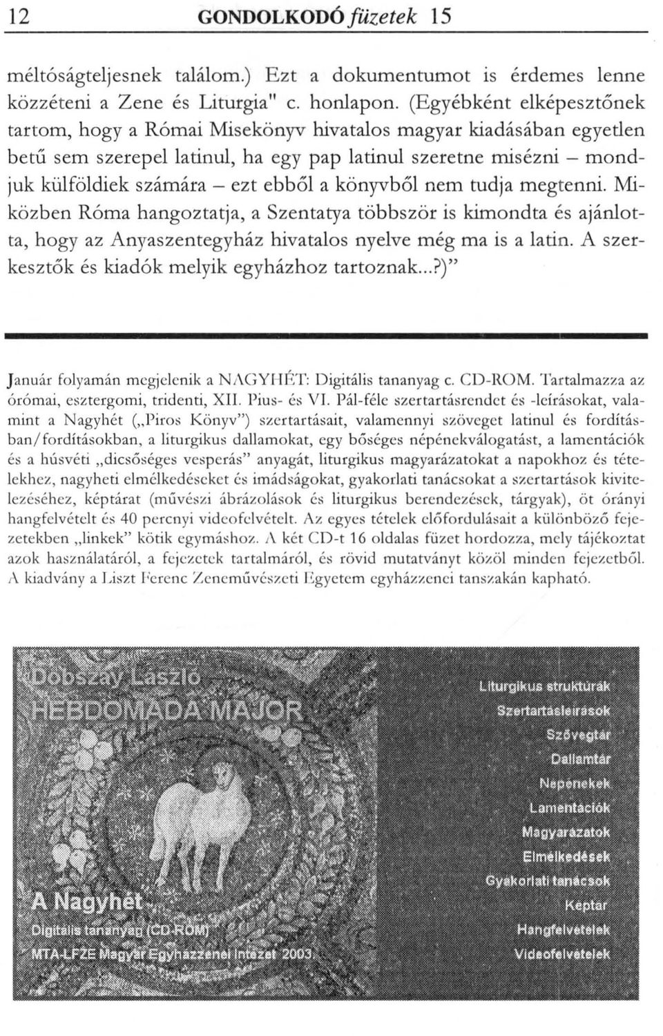 könyvből nem tudja megtenni. Miközben Róma hangoztatja, a Szentatya többször is kimondta és ajánlotta, hogy az Anyaszentegyház hivatalos nyelve még ma is a latin.