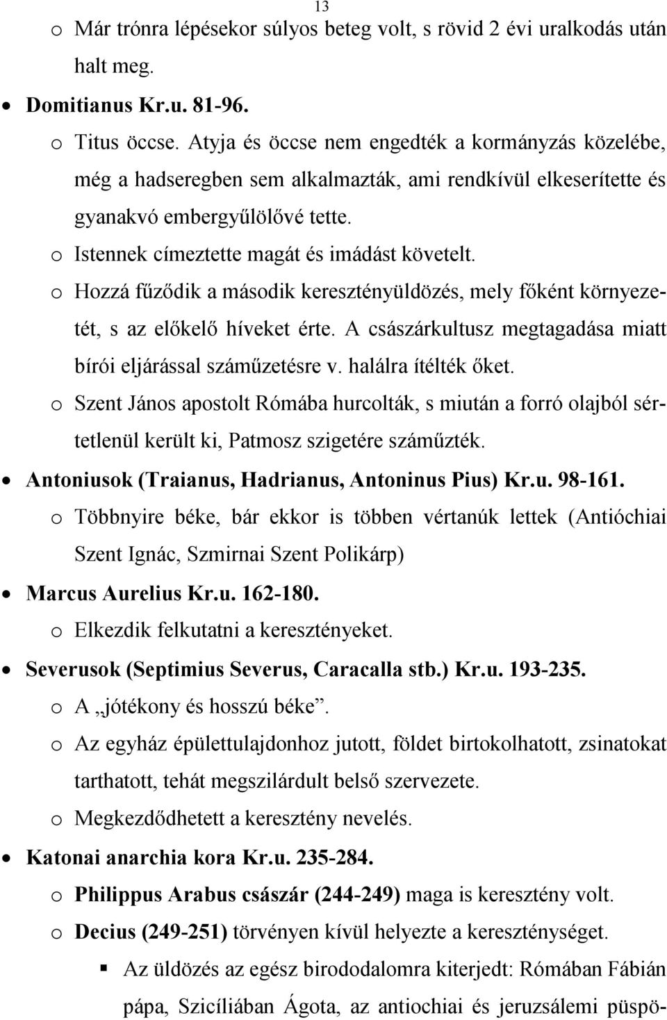 o Hozzá fűződik a második keresztényüldözés, mely főként környezetét, s az előkelő híveket érte. A császárkultusz megtagadása miatt bírói eljárással száműzetésre v. halálra ítélték őket.