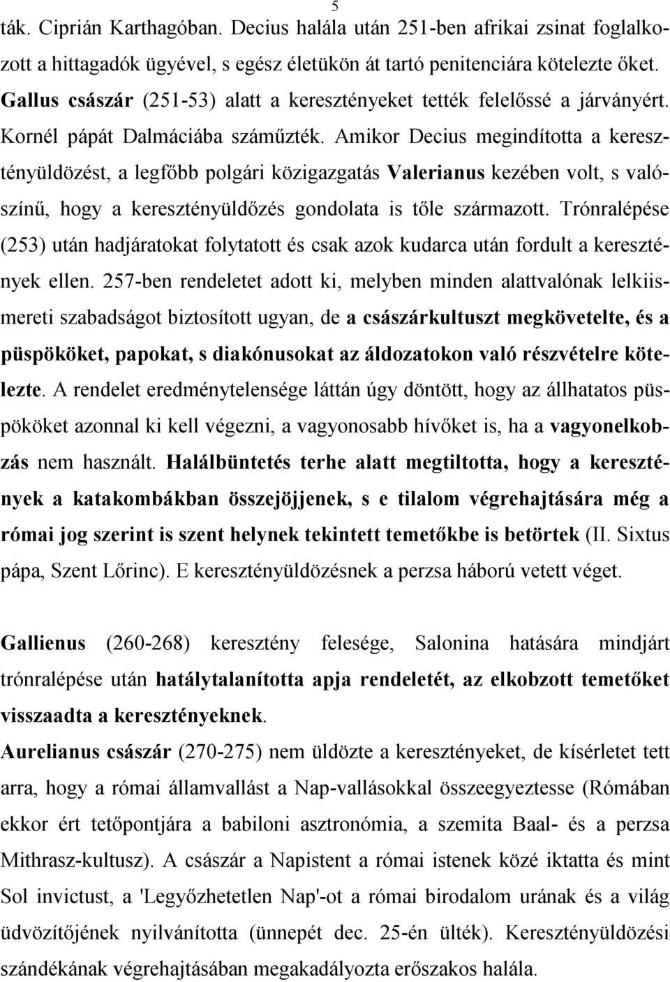 Amikor Decius megindította a keresztényüldözést, a legfőbb polgári közigazgatás Valerianus kezében volt, s valószínű, hogy a keresztényüldőzés gondolata is tőle származott.