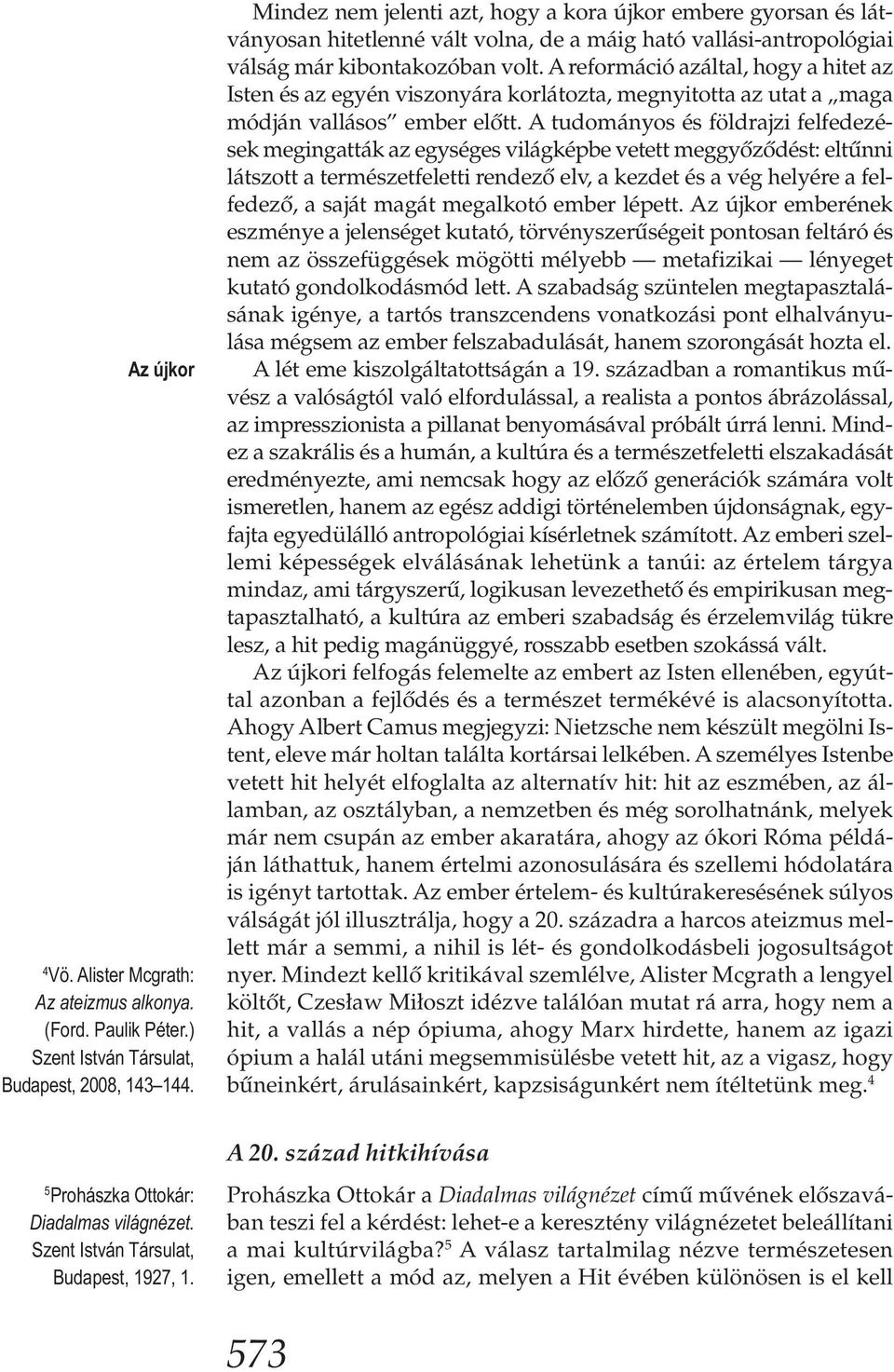 A reformáció azáltal, hogy a hitet az Isten és az egyén viszonyára korlátozta, megnyitotta az utat a maga módján vallásos ember előtt.