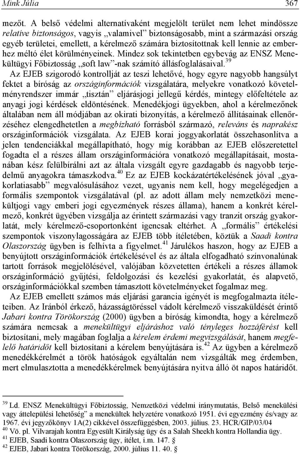 biztosítottnak kell lennie az emberhez méltó élet körülményeinek. Mindez sok tekintetben egybevág az ENSZ Menekültügyi Főbiztosság soft law -nak számító állásfoglalásaival.