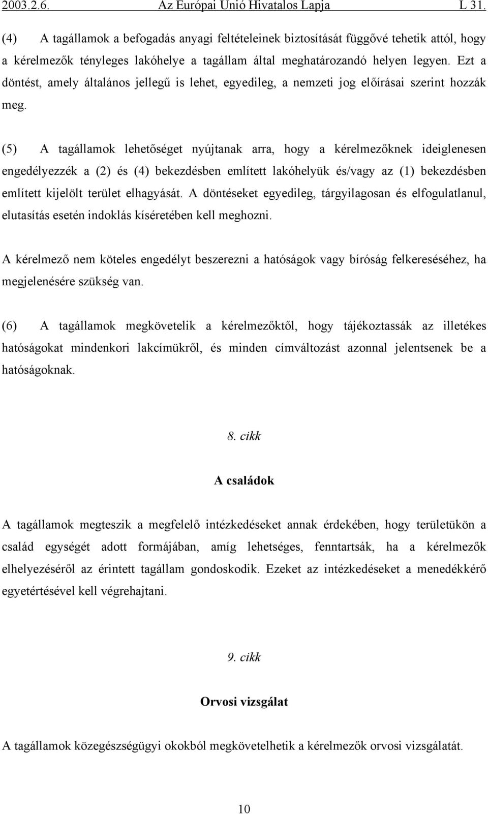 (5) A tagállamok lehetőséget nyújtanak arra, hogy a kérelmezőknek ideiglenesen engedélyezzék a (2) és (4) bekezdésben említett lakóhelyük és/vagy az (1) bekezdésben említett kijelölt terület