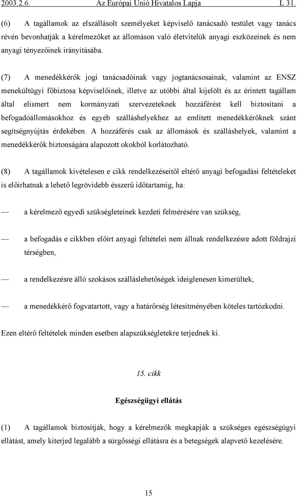 (7) A menedékkérők jogi tanácsadóinak vagy jogtanácsosainak, valamint az ENSZ menekültügyi főbiztosa képviselőinek, illetve az utóbbi által kijelölt és az érintett tagállam által elismert nem