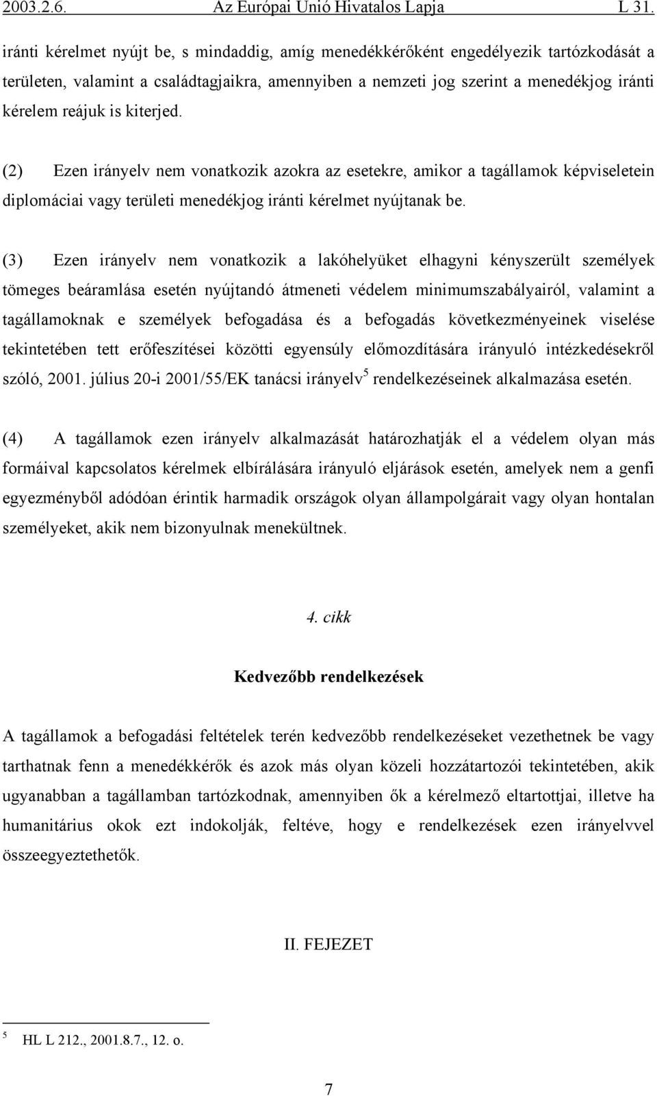 (3) Ezen irányelv nem vonatkozik a lakóhelyüket elhagyni kényszerült személyek tömeges beáramlása esetén nyújtandó átmeneti védelem minimumszabályairól, valamint a tagállamoknak e személyek