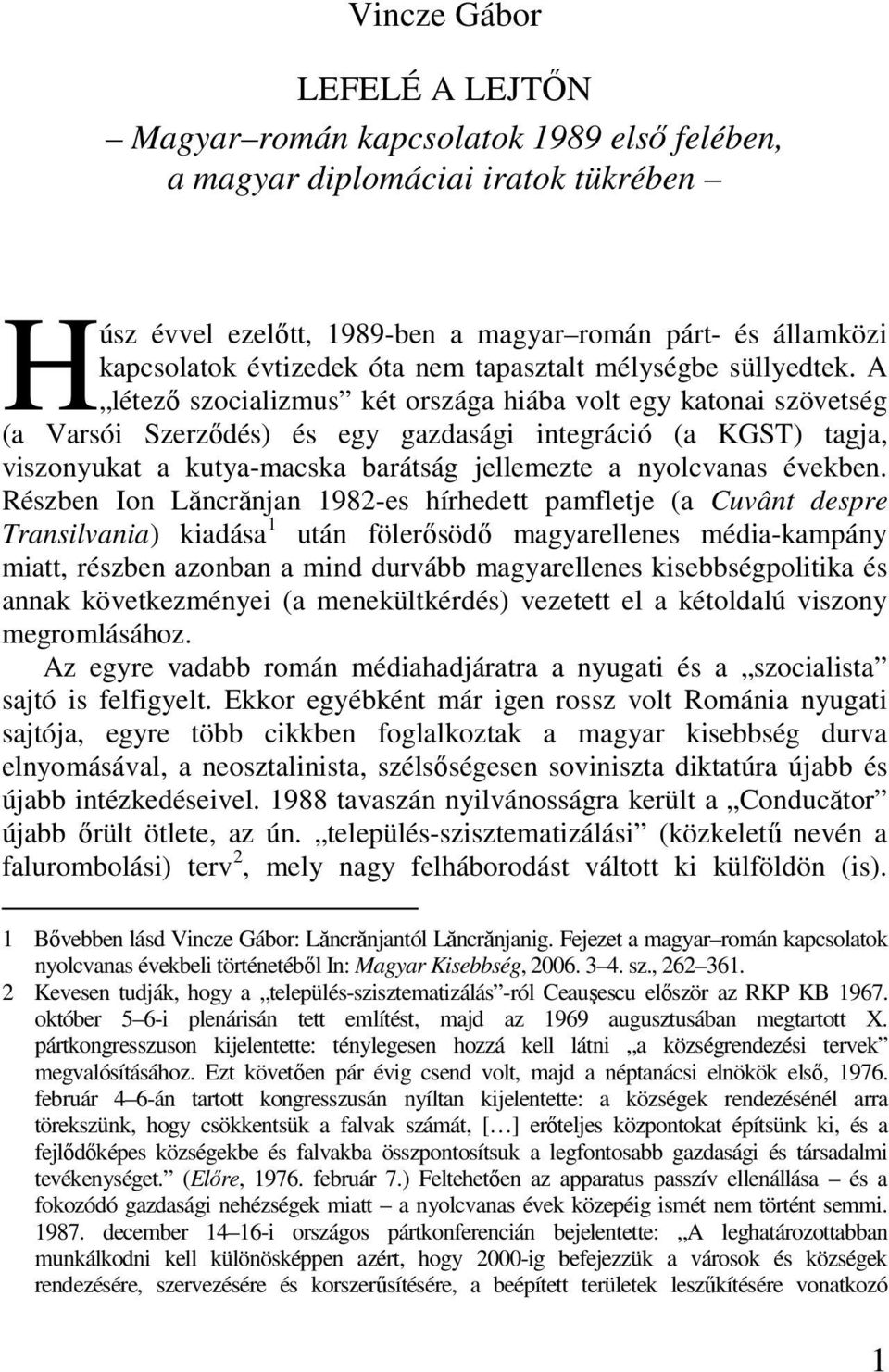 A létezı szocializmus két országa hiába volt egy katonai szövetség (a Varsói Szerzıdés) és egy gazdasági integráció (a KGST) tagja, viszonyukat a kutya-macska barátság jellemezte a nyolcvanas években.