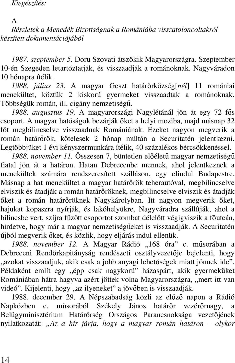 A magyar Geszt határırközség[nél] 11 romániai menekültet, köztük 2 kiskorú gyermeket visszaadtak a románoknak. Többségük román, ill. cigány nemzetiségő. 1988. augusztus 19.