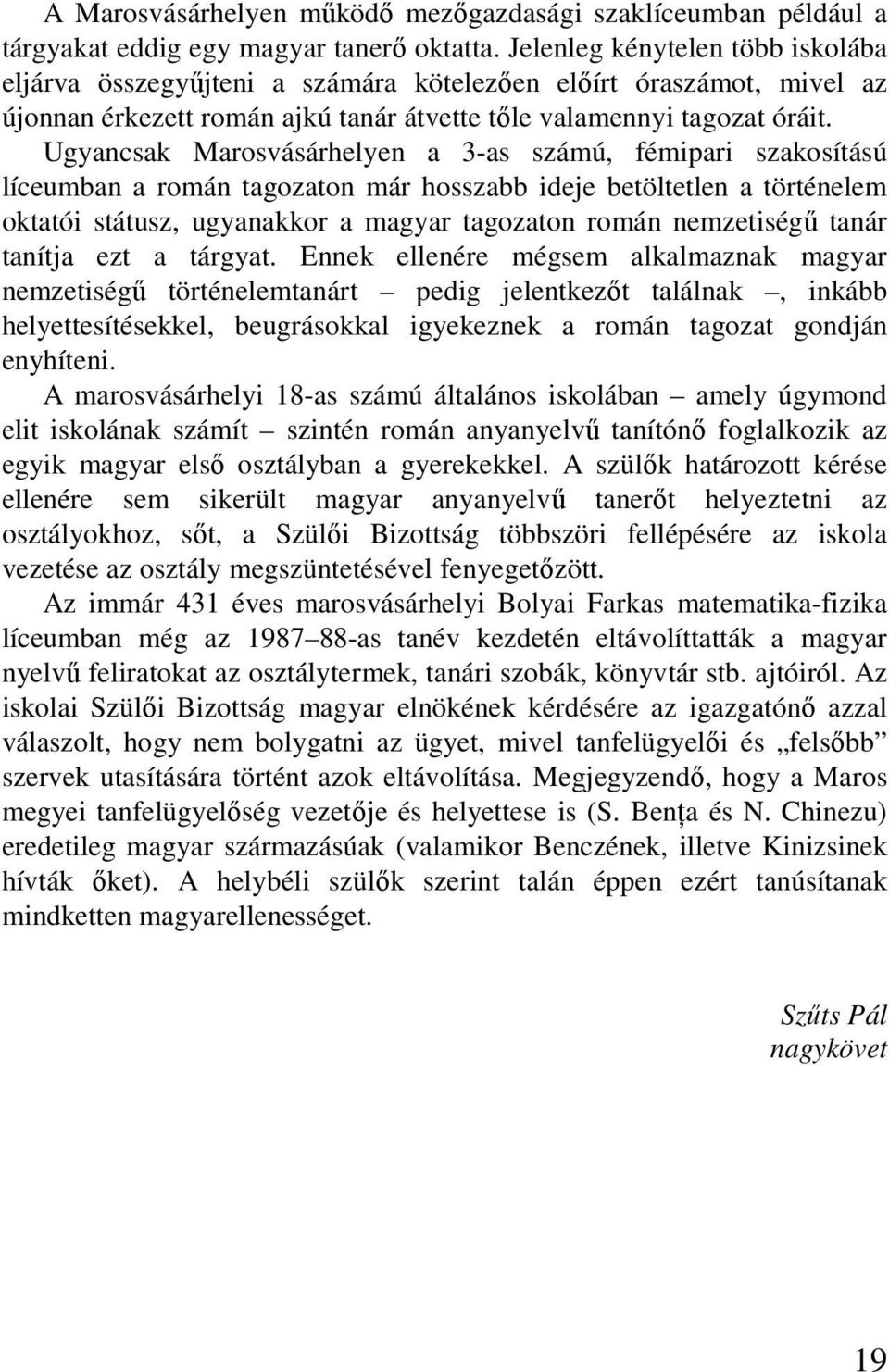Ugyancsak Marosvásárhelyen a 3-as számú, fémipari szakosítású líceumban a román tagozaton már hosszabb ideje betöltetlen a történelem oktatói státusz, ugyanakkor a magyar tagozaton román nemzetiségő