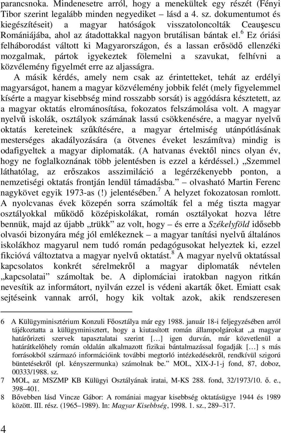 6 Ez óriási felháborodást váltott ki Magyarországon, és a lassan erısödı ellenzéki mozgalmak, pártok igyekeztek fölemelni a szavukat, felhívni a közvélemény figyelmét erre az aljasságra.