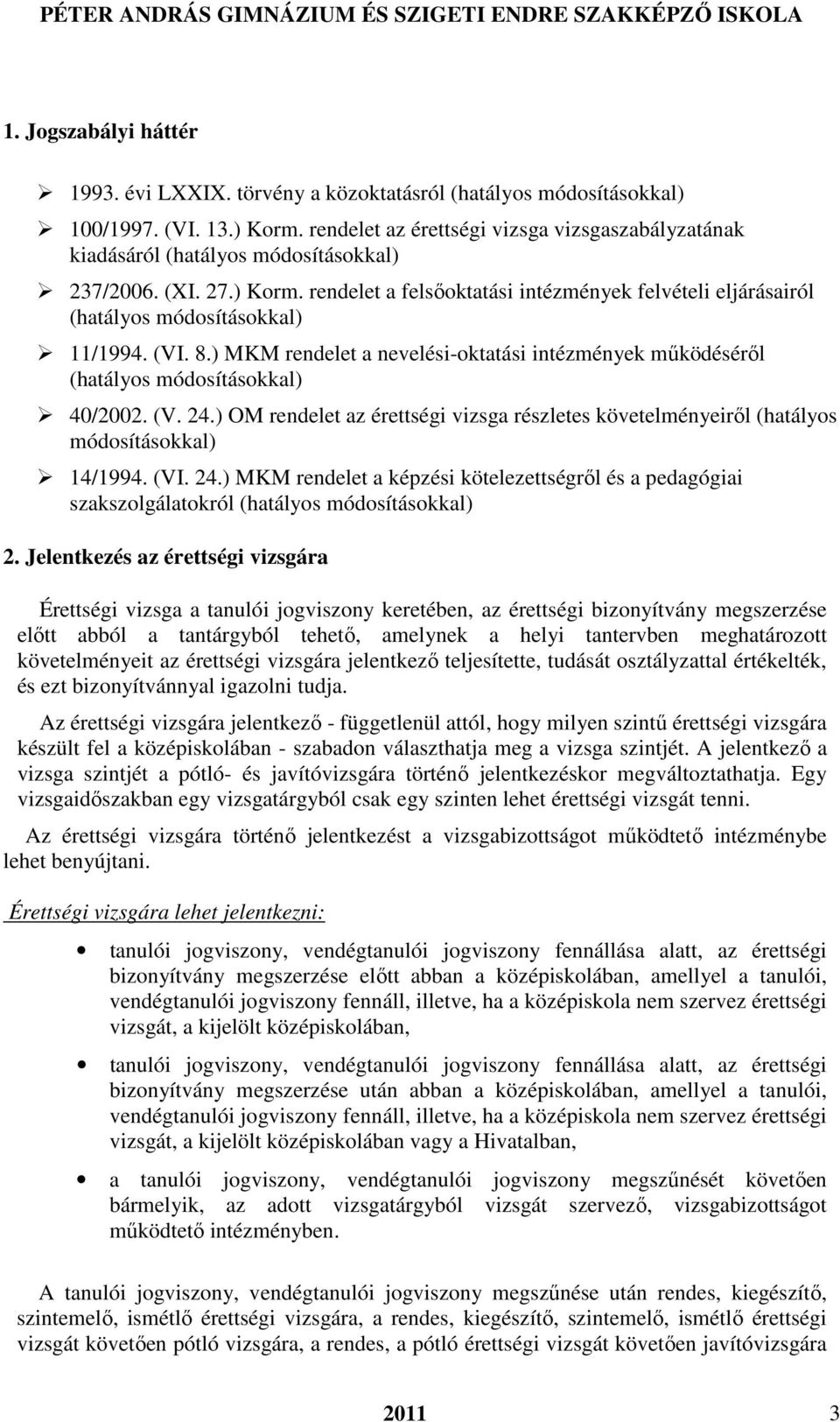 rendelet a felsőoktatási intézmények felvételi eljárásairól (hatályos módosításokkal) 11/1994. (VI. 8.) MKM rendelet a nevelési-oktatási intézmények működéséről (hatályos módosításokkal) 40/2002. (V. 24.