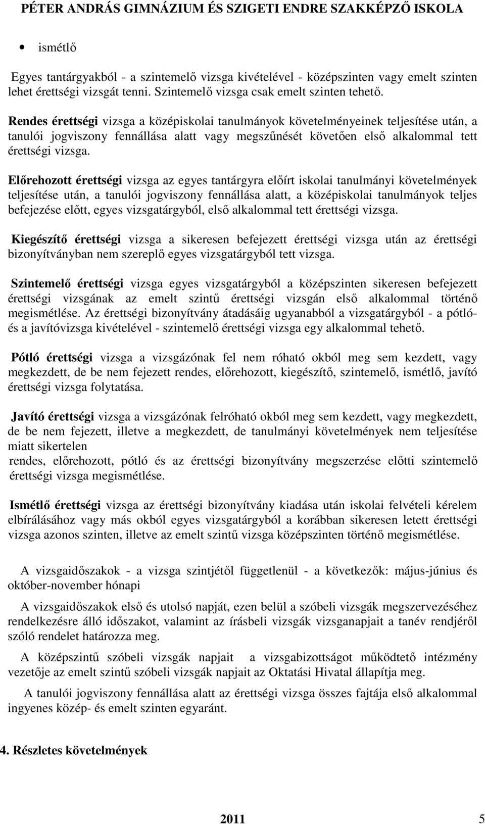 Előrehozott érettségi vizsga az egyes tantárgyra előírt iskolai tanulmányi követelmények teljesítése után, a tanulói jogviszony fennállása alatt, a középiskolai tanulmányok teljes befejezése előtt,