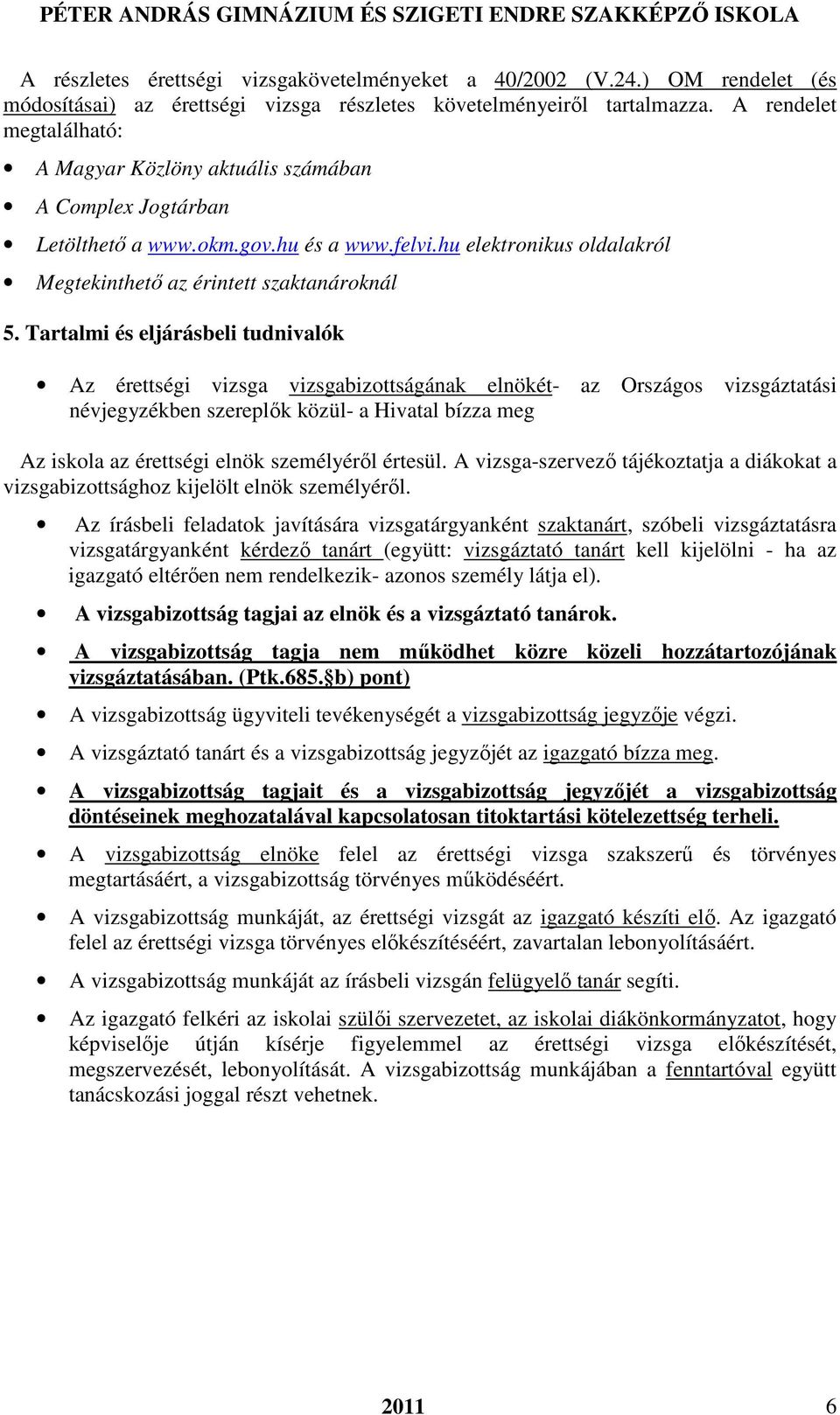 Tartalmi és eljárásbeli tudnivalók Az érettségi vizsga vizsgabizottságának elnökét- az Országos vizsgáztatási névjegyzékben szereplők közül- a Hivatal bízza meg Az iskola az érettségi elnök