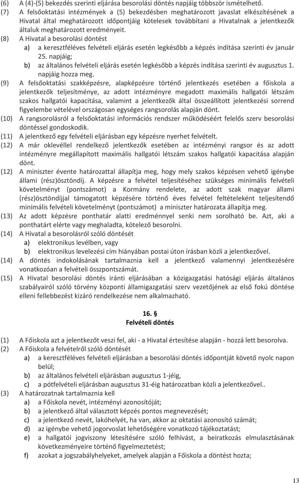 meghatározott eredményeit. (8) A Hivatal a besorolási döntést a) a keresztféléves felvételi eljárás esetén legkésőbb a képzés indítása szerinti év január 25.