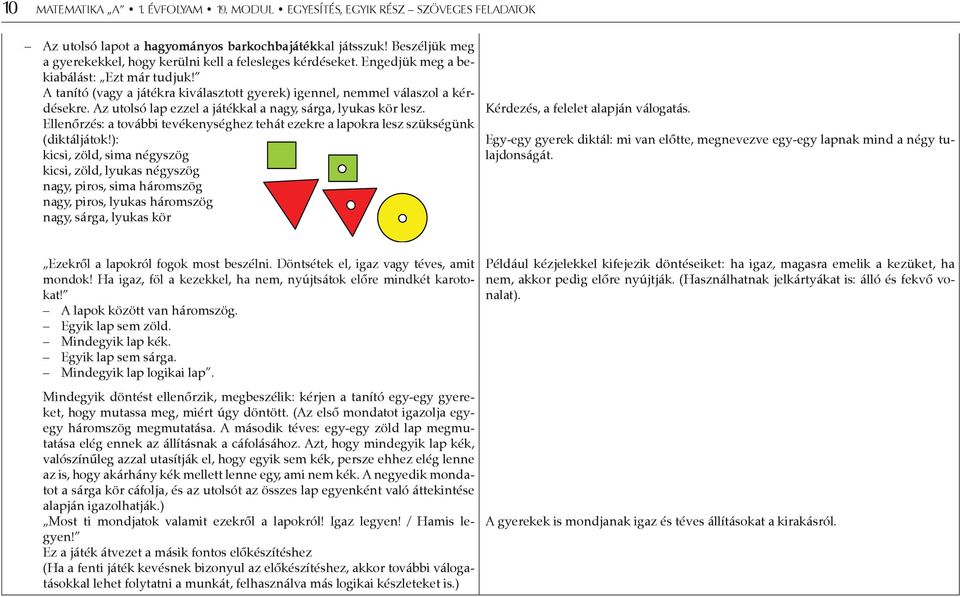 Az utolsó lap ezzel a játékkal a nagy, sárga, lyukas kör lesz. Ellenőrzés: a további tevékenységhez tehát ezekre a lapokra lesz szükségünk (diktáljátok!