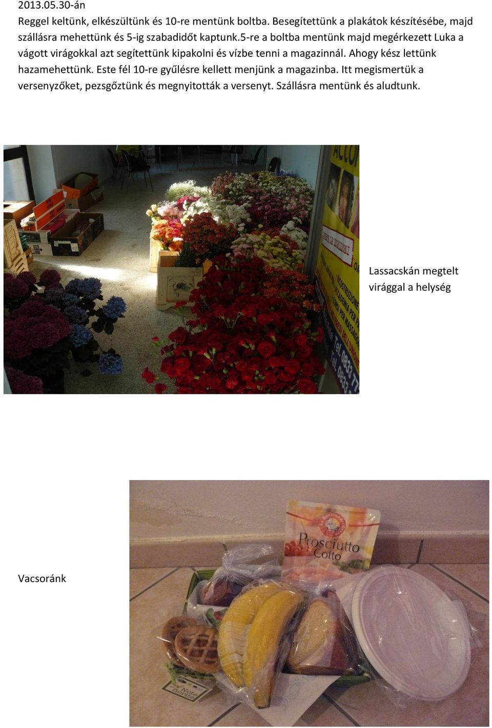 5-re a boltba mentünk majd megérkezett Luka a vágott virágokkal azt segítettünk kipakolni és vízbe tenni a magazinnál.