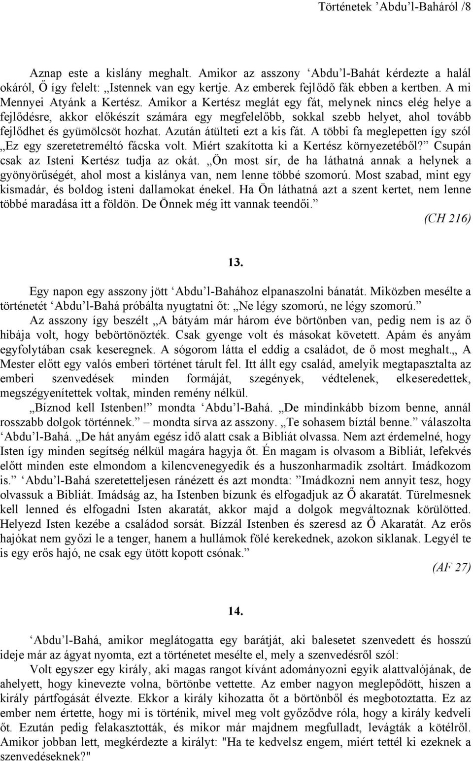 Amikor a Kertész meglát egy fát, melynek nincs elég helye a fejlődésre, akkor előkészít számára egy megfelelőbb, sokkal szebb helyet, ahol tovább fejlődhet és gyümölcsöt hozhat.