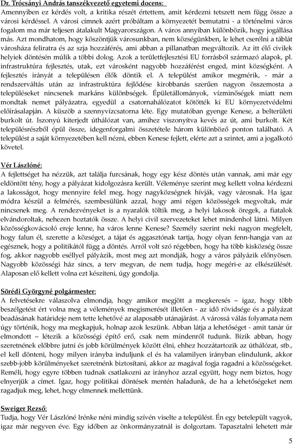 Azt mondhatom, hogy köszöntjük városunkban, nem községünkben, le lehet cserélni a táblát városháza feliratra és az szja hozzáférés, ami abban a pillanatban megváltozik.