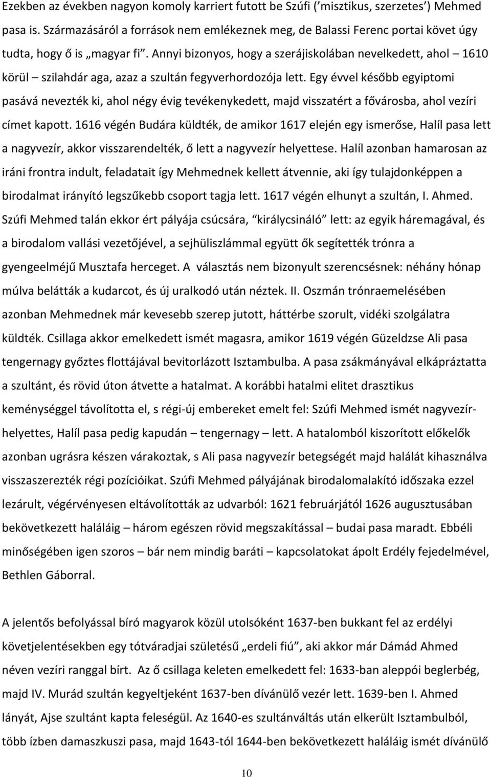 Annyi bizonyos, hogy a szerájiskolában nevelkedett, ahol 1610 körül szilahdár aga, azaz a szultán fegyverhordozója lett.