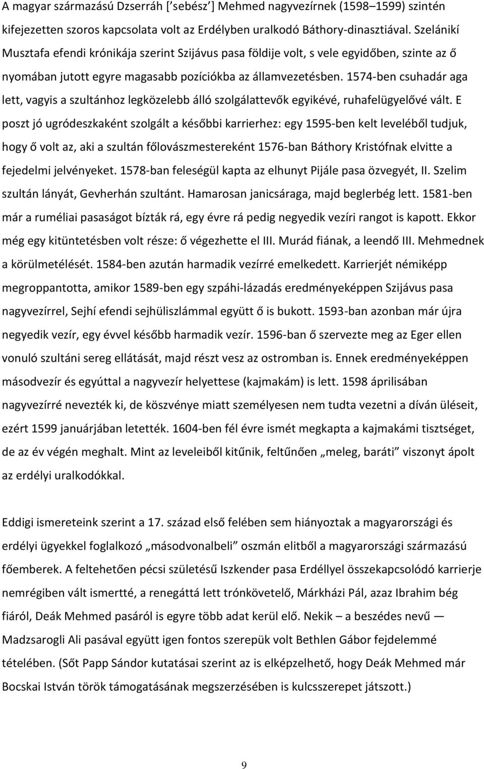 1574-ben csuhadár aga lett, vagyis a szultánhoz legközelebb álló szolgálattevők egyikévé, ruhafelügyelővé vált.