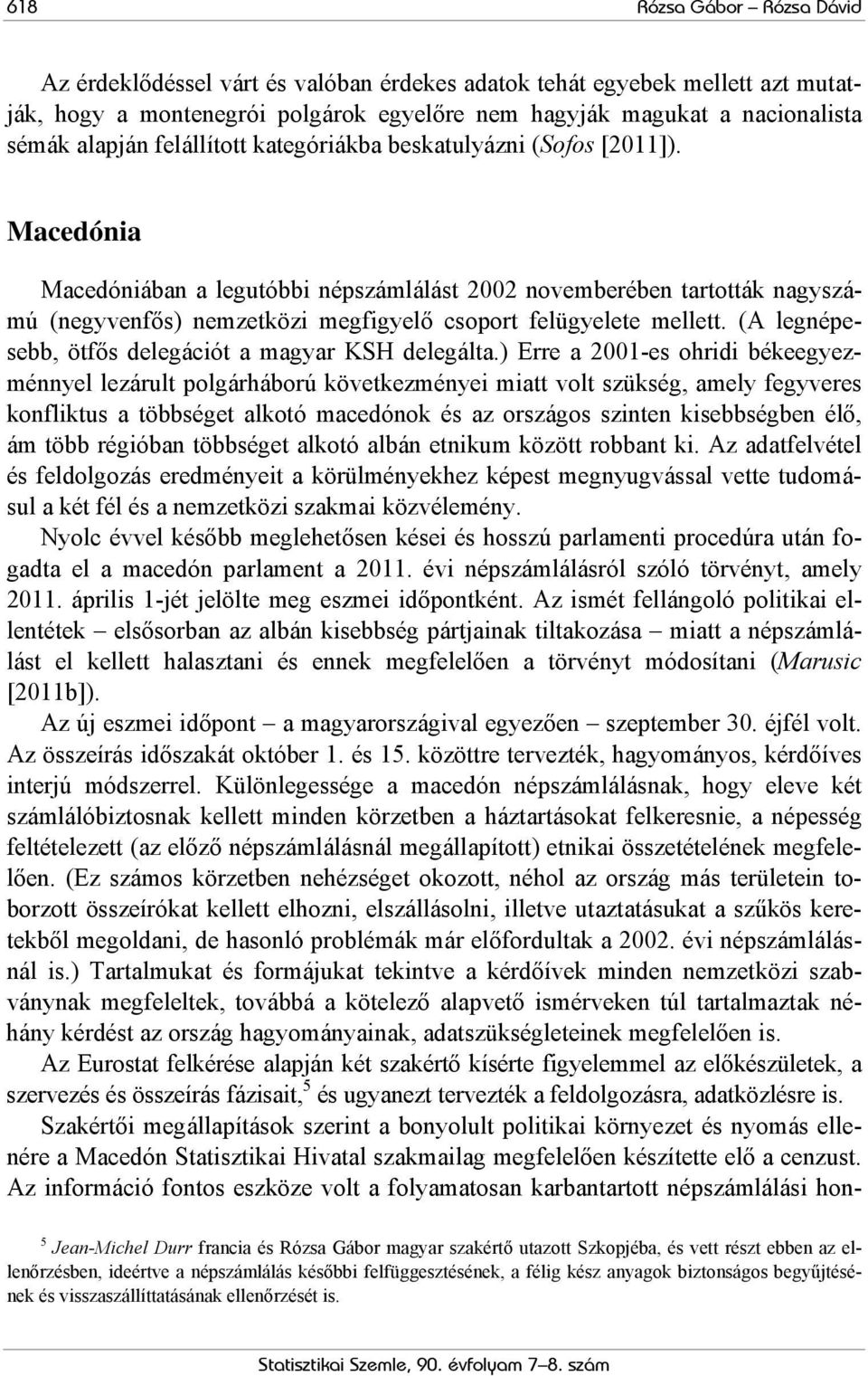 Macedónia Macedóniában a legutóbbi népszámlálást 2002 novemberében tartották nagyszámú (negyvenfős) nemzetközi megfigyelő csoport felügyelete mellett.