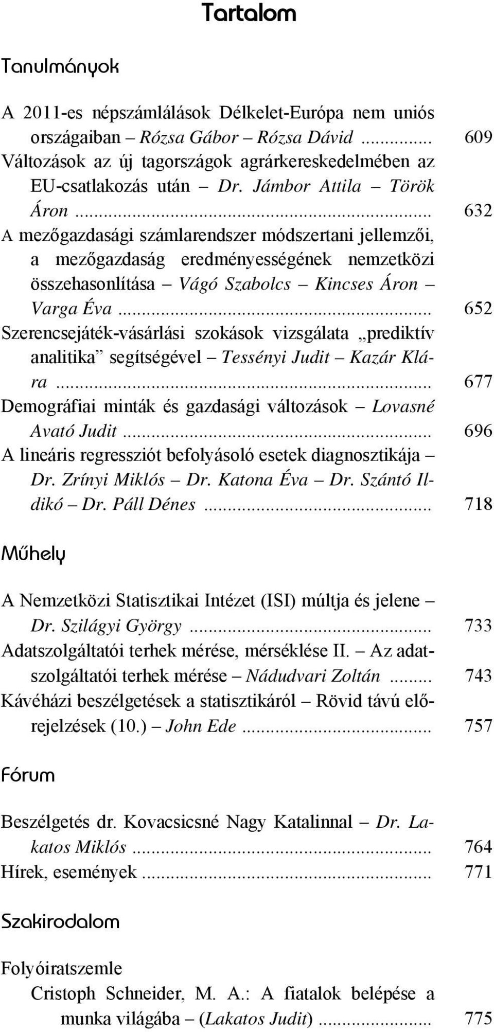 .. 652 Szerencsejáték-vásárlási szokások vizsgálata prediktív analitika segítségével Tessényi Judit Kazár Klára... 677 Demográfiai minták és gazdasági változások Lovasné Avató Judit.