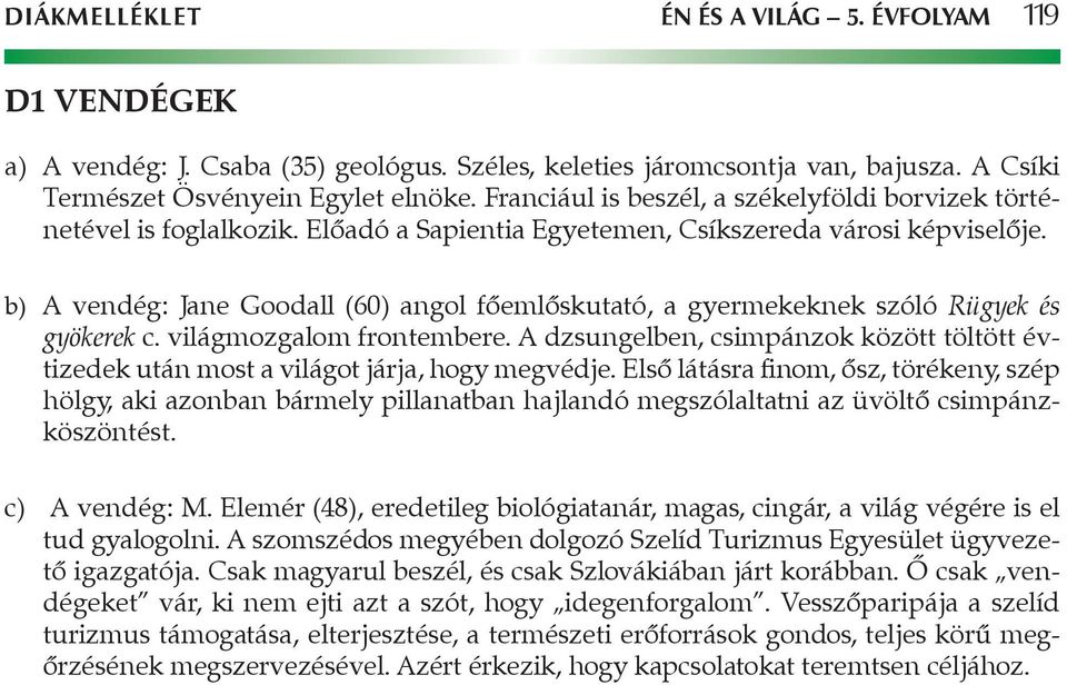 b) A vendég: Jane Goodall (60) angol főemlőskutató, a gyermekeknek szóló Rügyek és gyökerek c. világmozgalom frontembere.