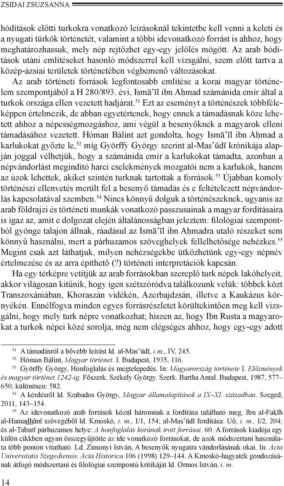 Az arab történeti források legfontosabb említése a korai magyar történelem szempontjából a H 280/893. évi, Ismā īl ibn Aḥmad számánida emír által a turkok országa ellen vezetett hadjárat.
