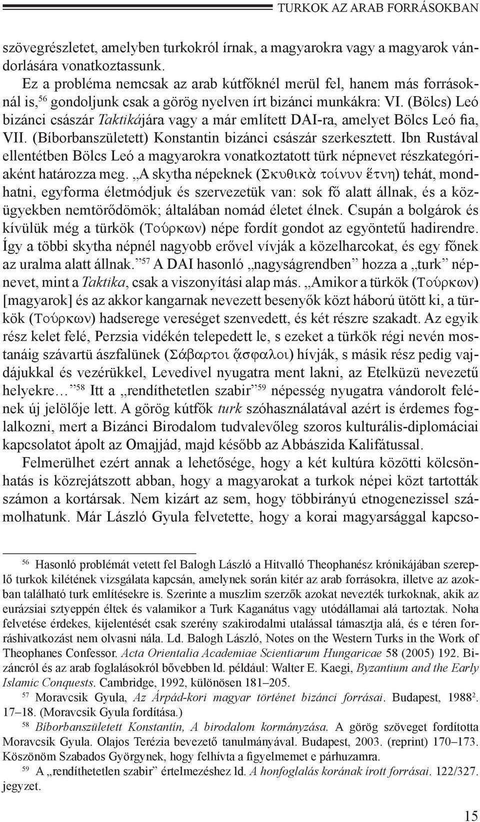 (Bölcs) Leó bizánci császár Taktikájára vagy a már említett DAI-ra, amelyet Bölcs Leó fia, VII. (Bíborbanszületett) Konstantin bizánci császár szerkesztett.