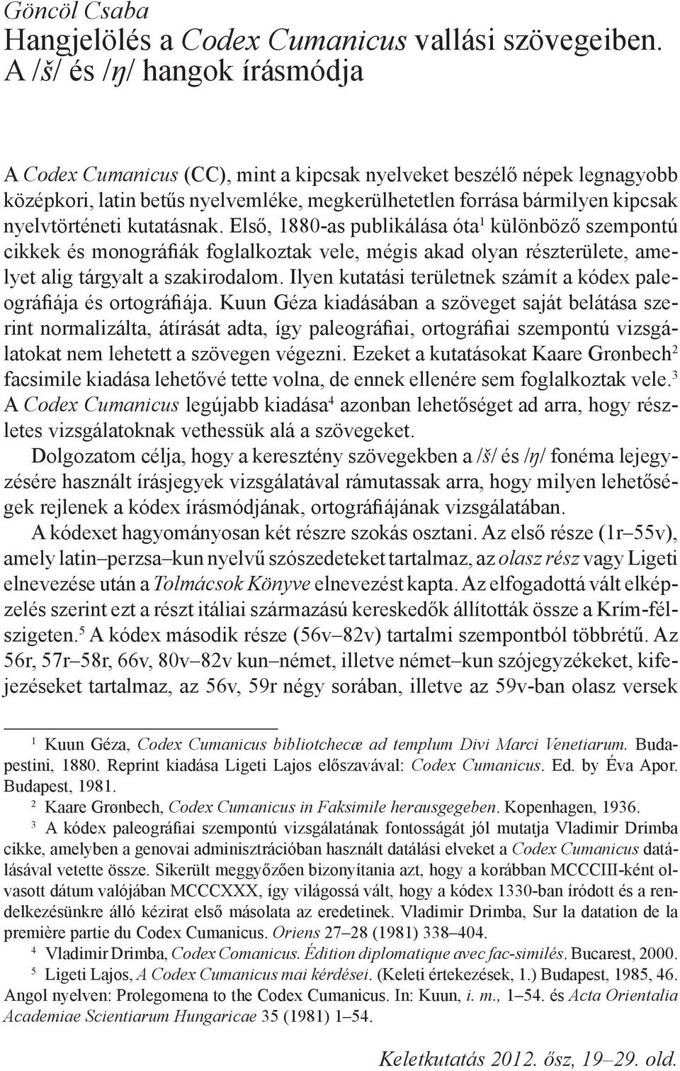 kutatásnak. Első, 1880-as publikálása óta 1 különböző szempontú cikkek és monográfiák foglalkoztak vele, mégis akad olyan részterülete, amelyet alig tárgyalt a szakirodalom.