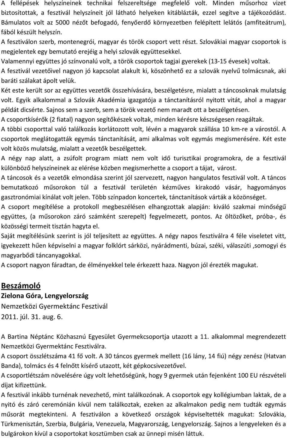 Szlovákiai magyar csoportok is megjelentek egy bemutató erejéig a helyi szlovák együttesekkel. Valamennyi együttes jó színvonalú volt, a török csoportok tagjai gyerekek (13-15 évesek) voltak.