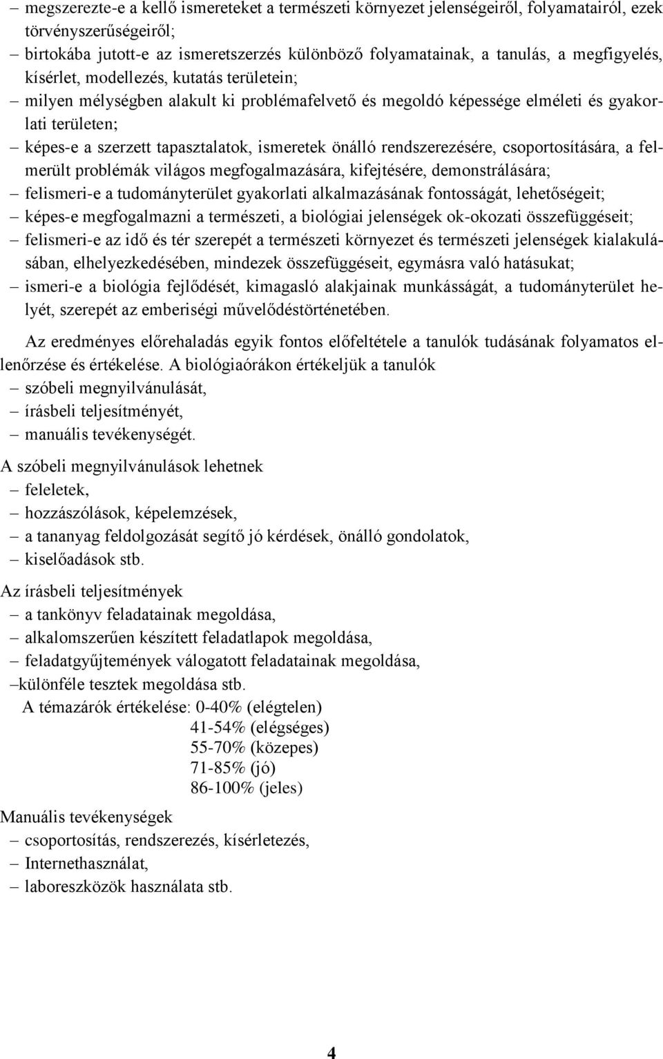 csoportosítására, a felmerült problémák világos megfogalmazására, kifejtésére, demonstrálására; felismeri-e a tudományterület gyakorlati alkalmazásának fontosságát, lehetőségeit; képes-e